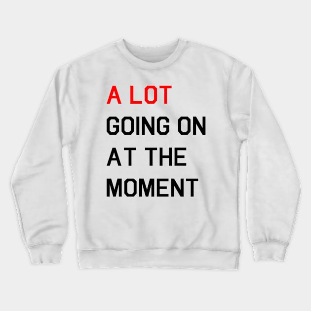 A LOT GOING ON AT THE MOMENT Crewneck Sweatshirt by fandemonium